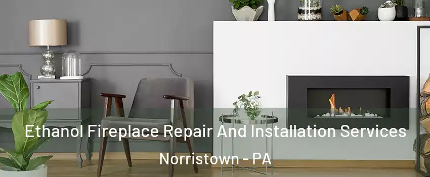  Ethanol Fireplace Repair And Installation Services Norristown - PA