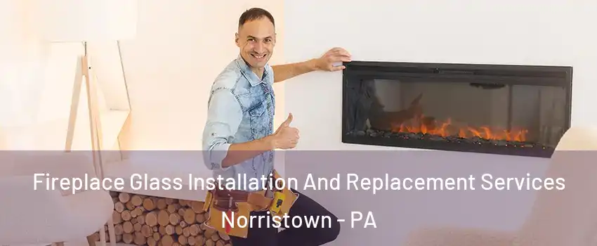  Fireplace Glass Installation And Replacement Services Norristown - PA