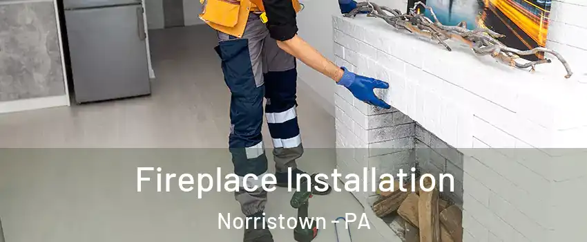  Fireplace Installation Norristown - PA