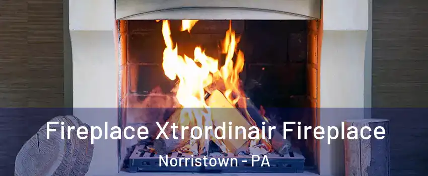  Fireplace Xtrordinair Fireplace Norristown - PA