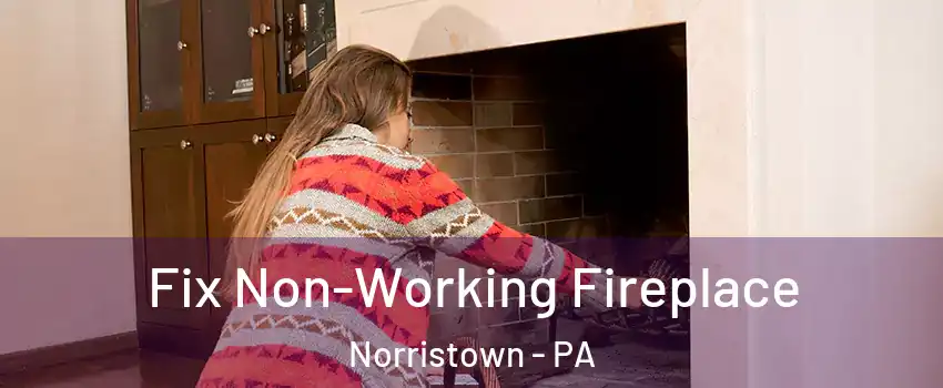  Fix Non-Working Fireplace Norristown - PA