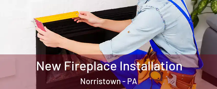  New Fireplace Installation Norristown - PA