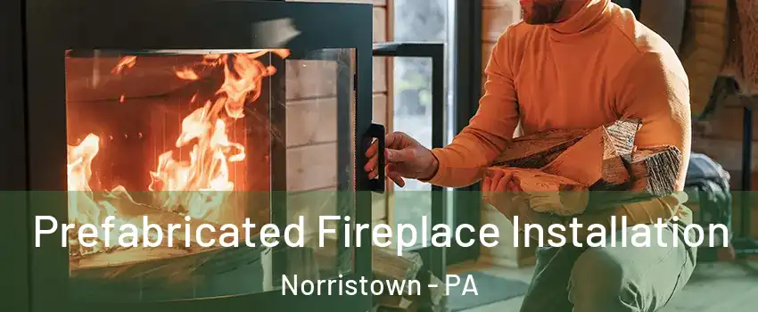  Prefabricated Fireplace Installation Norristown - PA