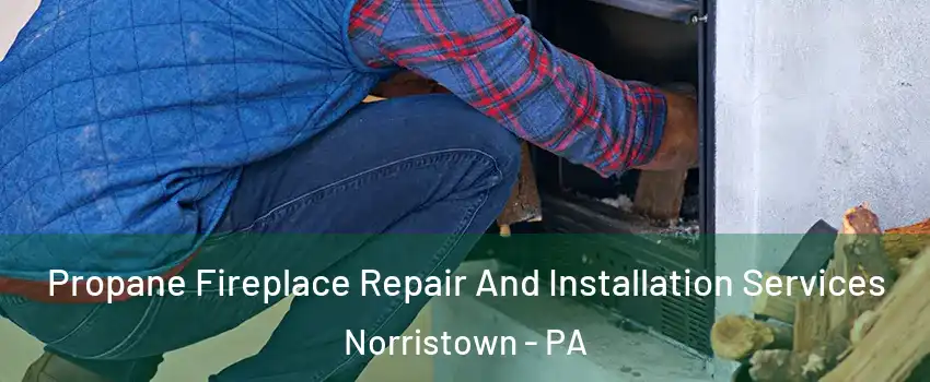  Propane Fireplace Repair And Installation Services Norristown - PA