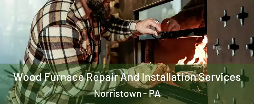  Wood Furnace Repair And Installation Services Norristown - PA